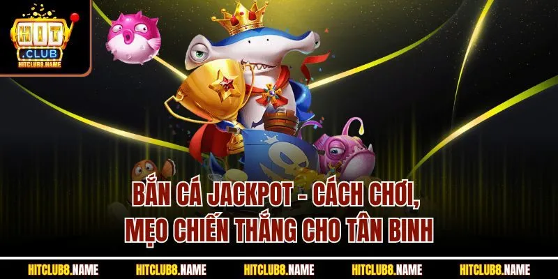 Bắn Cá Jackpot - Cách Chơi, Mẹo Chiến Thắng Cho Tân Binh