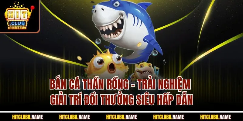 Bắn Cá Thần Rồng - Trải Nghiệm Giải Trí Đổi Thưởng Siêu Hấp Dẫn