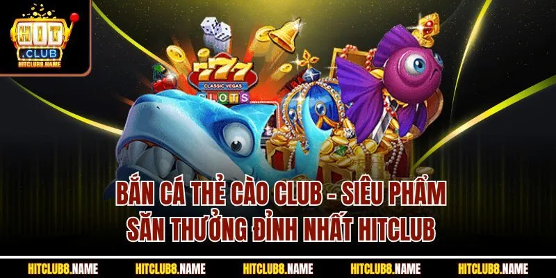 Bắn cá thẻ cào Club Hoàng Kim là sản phẩm giải trí hot nhất Hitclub