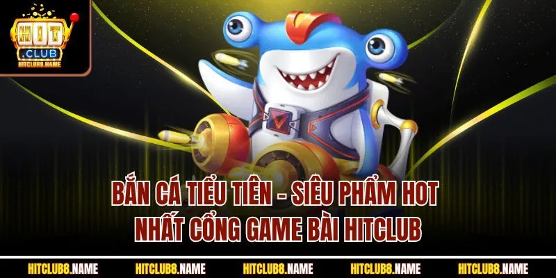 Bắn Cá Tiểu Tiên | Siêu Phẩm Hot Nhất Cổng Game Bài Hitclub