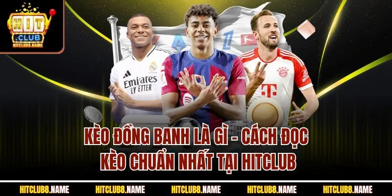 Kèo Đồng Banh Là Gì - Cách Đọc Kèo Chuẩn Nhất Tại Hitclub