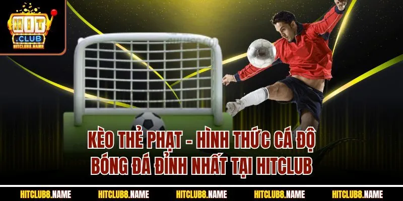  Kèo Thẻ Phạt - Hình Thức Cá Độ Bóng Đá Đỉnh Nhất Tại Hitclub