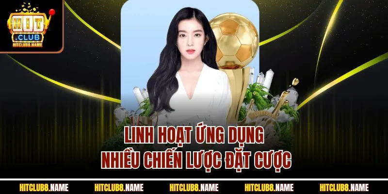 Linh hoạt ứng dụng nhiều chiến lược đặt cược