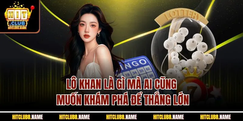 Lô Khan Là Gì Mà Ai Cũng Muốn Khám Phá Để Thắng Lớn