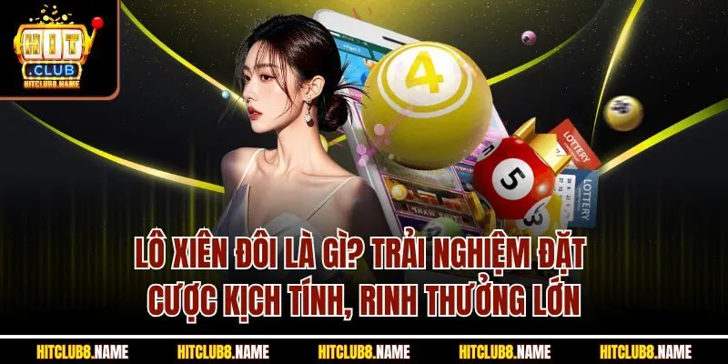Lô xiên đôi là gì? Trải nghiệm đặt cược kịch tính, rinh thưởng lớn