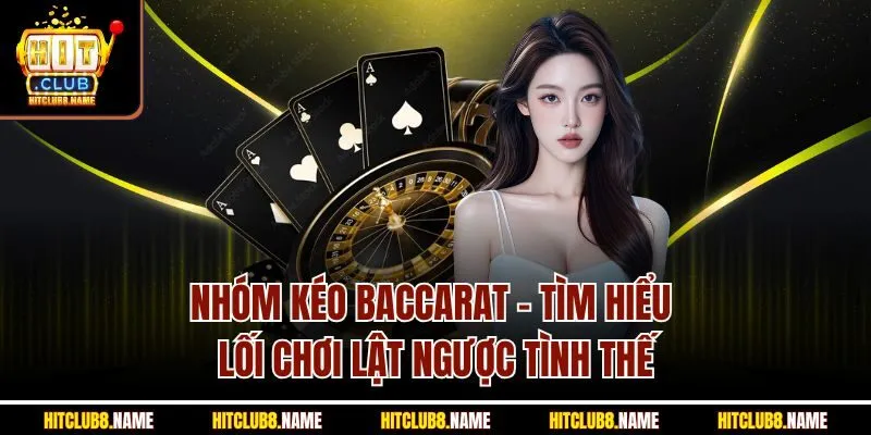 Nhóm Kéo Baccarat - Tìm Hiểu Lối Chơi Lật Ngược Tình Thế
