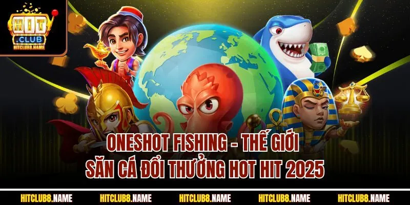 Oneshot Fishing - Thế Giới Săn Cá Đổi Thưởng Hot Hit 2025