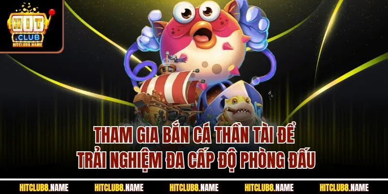 Tham gia bắn cá thần tài để trải nghiệm đa cấp độ phòng đấu