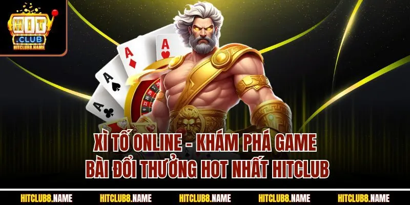 Xì Tố Online - Khám Phá Game Bài Đổi Thưởng Hot Nhất Hitclub